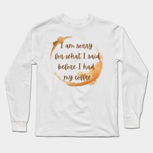 I'm sorry for what I said before I had my coffee Long Sleeve T-Shirt